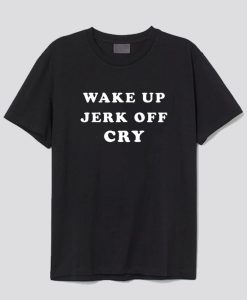 Wake Up Jerk Off Cry T-Shirt SS