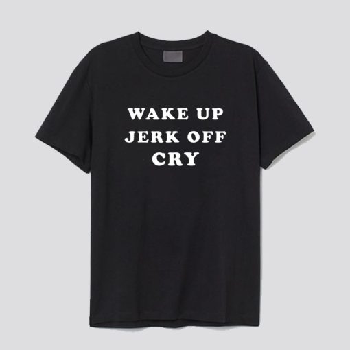 Wake Up Jerk Off Cry T-Shirt SS
