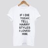 If I Die Tell Harry Styles T shirt SS