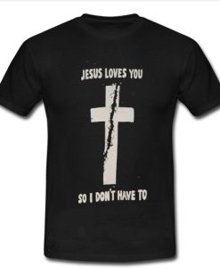 jesus loves you so i don’t have to t shirt SS