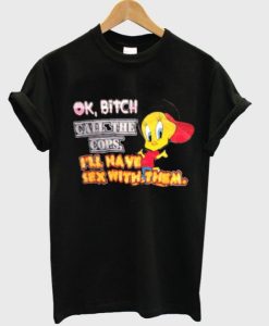 ok bitch call the cops i'll have sex with them t-shirt SS