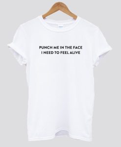 punch me in the face i need to feel alive t shirt SS