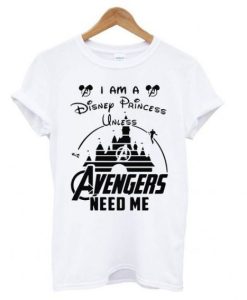 I am a Disney Princess unless Avengers need me t shirt SS