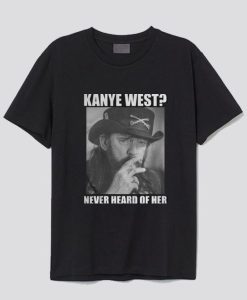 Kanye West Never Heard Of Her Lemmy Kilmister T Shirt SS