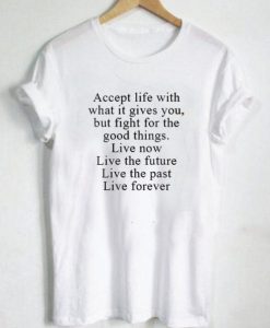 Accept Life With What it Gives You But Fight For Good Things T Shirt SS