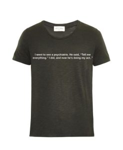 I Went To See a Psychiatrist He Said Tell Me Everything T-shirt SS