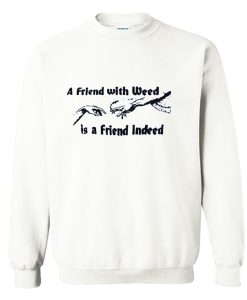 A FRIEND WITH WEED is a Friend Indeed Sweatshirt SS