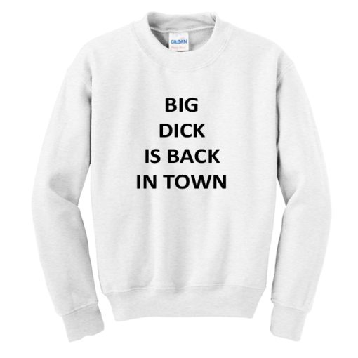 Big Dick Is Back In Town Sweatshirt SS