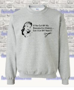 If You Cut Off My Reproductive Choices Sweatshirt SS
