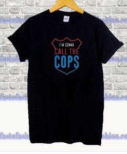 I’m Gonna Call The Cops T Shirt SS