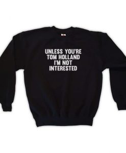 Unless You’re Tom Holland I’m Not Interested Sweatshirt SS
