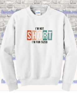 I am not short I am Fun sized Sweatshirt SS