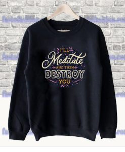 I'll Meditate And Then Destroy You Sweatshirt SS