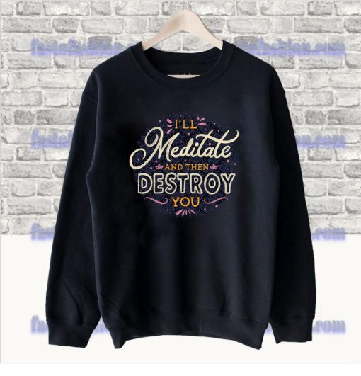 I'll Meditate And Then Destroy You Sweatshirt SS