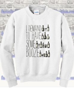 I Demand to Have some Booze Quote Sweatshirt SS