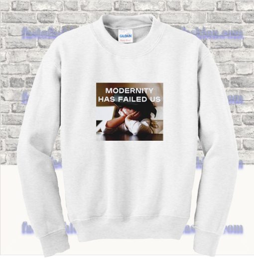 Modernity Has Failed Us Sweatshirt SS