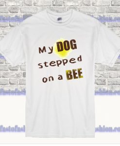 My dog stepped on a bee T Shirt SS