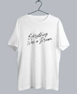 Everything Was a Dream T shirt SS