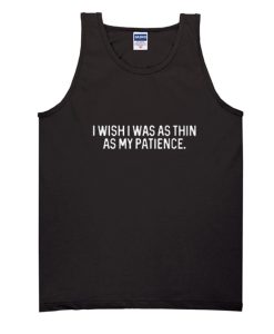 I Wish I Was As Thin As My Patience Tank top SS