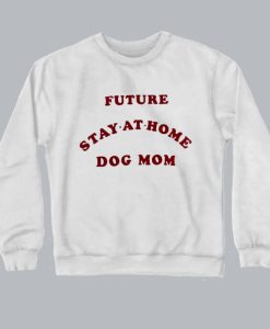 Future Stay At Home Dog Mom sweatshirt SS