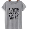 I Have No Clue Why I’m Out Of Bed T-Shirt SS