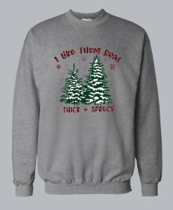 I Like Them Real Thick And Spruce Christmas Sweatshirt SS