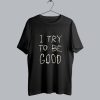 I Try To Be Good T Shirt SS