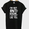 I’m Not Anti Social I Just Don’t Like You T-Shirt SS