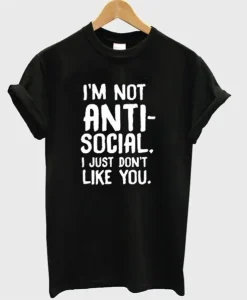 I’m Not Anti Social I Just Don’t Like You T-Shirt SS