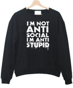I’m not Anti Social I’m Anti Stupid Sweatshirt SS