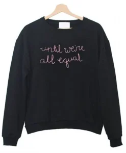 Until We’re All Equal Sweatshirt SS