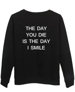 the day you die is the day i smile sweatshirt BACK SS