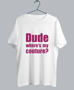 Dude Wheres My Couture T Shirt SS