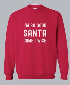 I’m So Good Santa Came Twice Ugly Christmas Sweatshirt SS