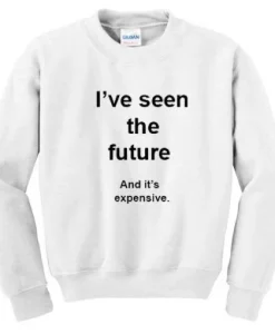 I’ve Seen The Future And It’s Expensive Sweatshirt SS