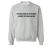 Punch Me In The Face I Need To Feel Alive Sweatshirt SS