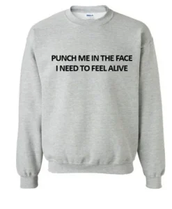Punch Me In The Face I Need To Feel Alive Sweatshirt SS