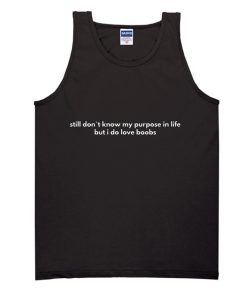 Still Don`t Know My Purpose In Life But I Do Love Boobs Tank Top SS