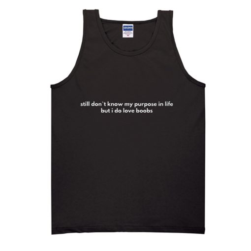 Still Don`t Know My Purpose In Life But I Do Love Boobs Tank Top SS