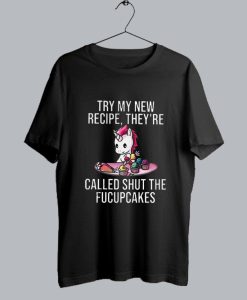 Unicorn Try My New Recipe They’re Called Shut The Fucupcakes T-Shirt SS