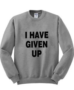 i have given up sweatshirt SS