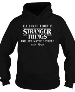 All I Care About Is Stranger Things And Like Maybe 3 People and Food Hoodie SS