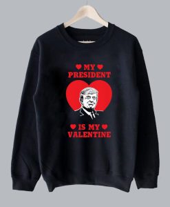 My President Is My Valentine Donald Trump Sweatshirt SS