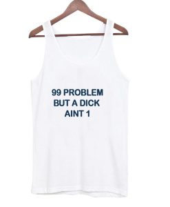 99 problems but a dick ain’t one tanktop SS