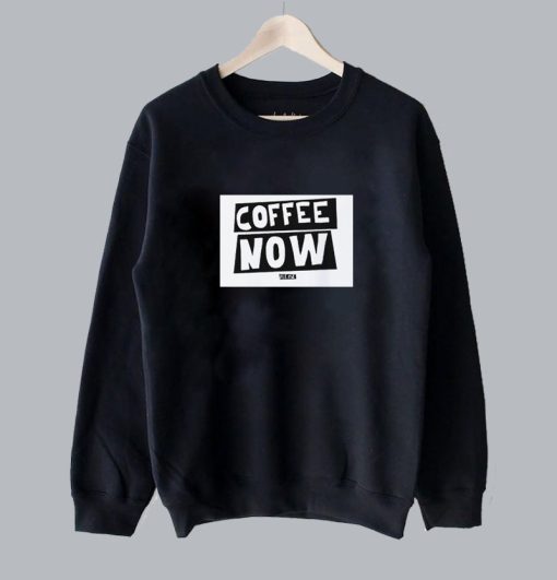 Funny Text Coffee Now Sweatshirt SS