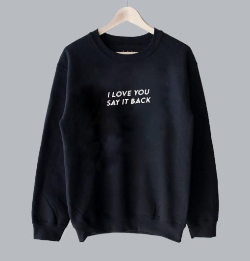 I Love You Say It Back Sweatshirt SS