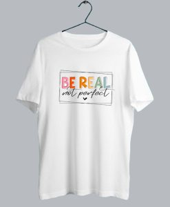 Be Real Not Perfect T Shirt SS