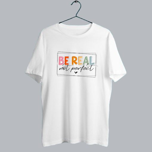 Be Real Not Perfect T Shirt SS