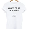 I Used To Be In a Band and Other Lies T Shirt SS