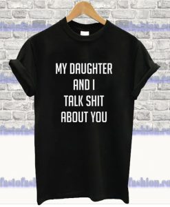 My Daughter And I Talk Shit About You T-Shirt SS